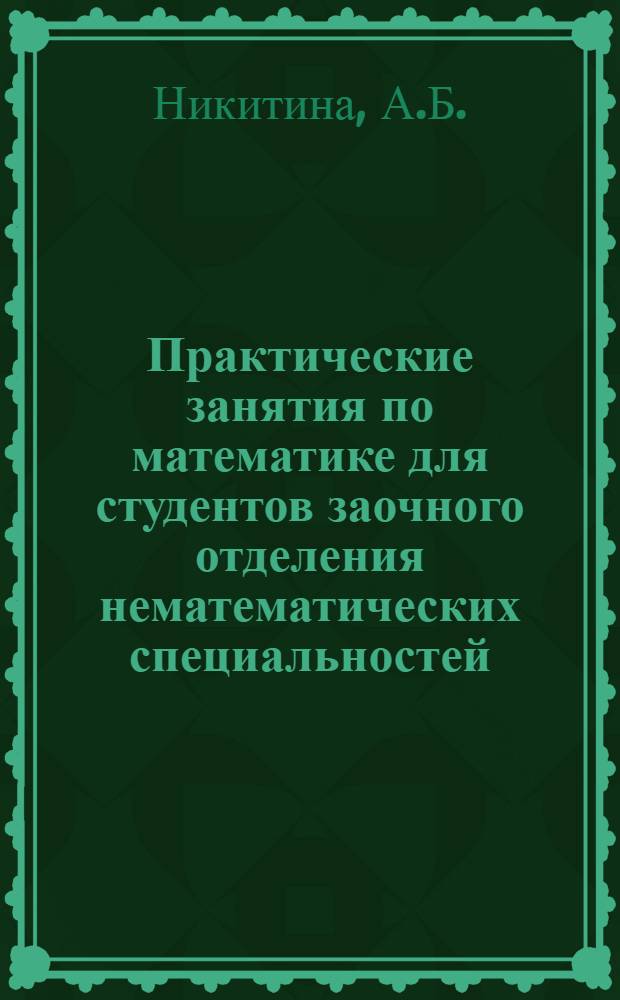 Практические занятия по математике для студентов заочного отделения нематематических специальностей: учебное пособие