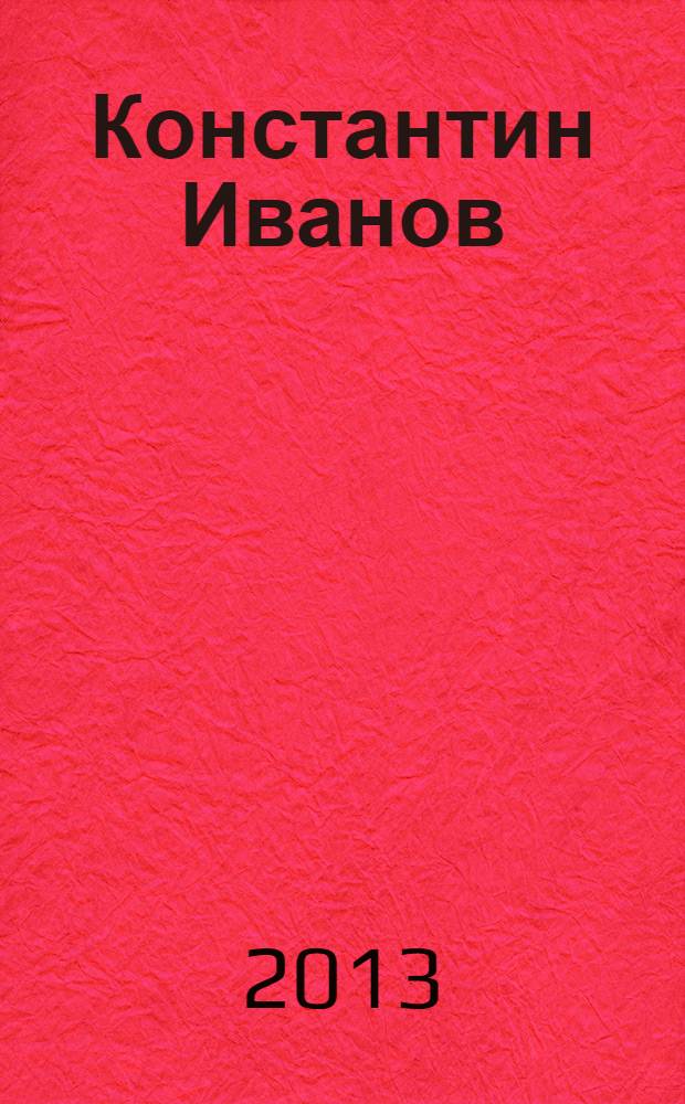 Константин Иванов: Жизнь. Судьба. Бессмертие