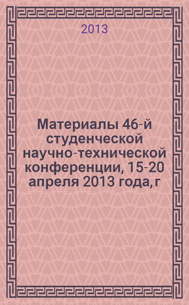 Материалы 46-й студенческой научно-технической конференции, 15-20 апреля 2013 года, г. Орел [проходившей в рамках Недели науки]. Т. 1