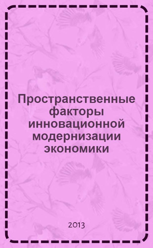 Пространственные факторы инновационной модернизации экономики : Всероссийская научно-практическая конференция, 25-26 июня 2013 года : пленарные доклады