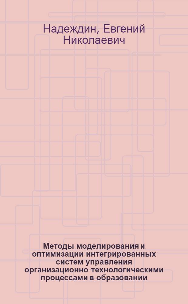 Методы моделирования и оптимизации интегрированных систем управления организационно-технологическими процессами в образовании