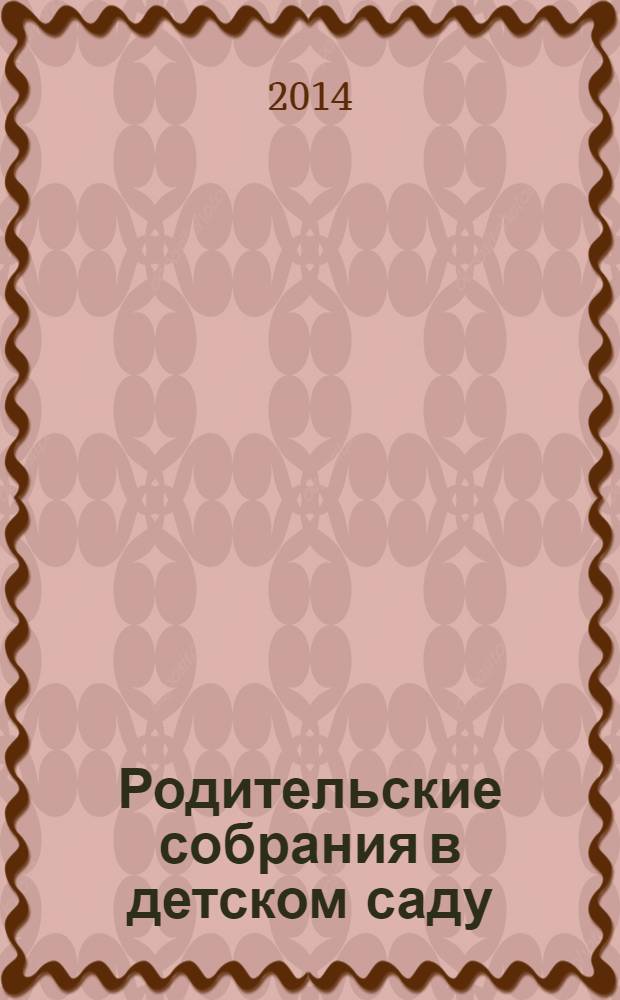 Родительские собрания в детском саду : старшая группа : эффективные методы работы с родителями. Тренинги, психологические тесты, анкеты. Сценарии совместных с детьми мероприятий