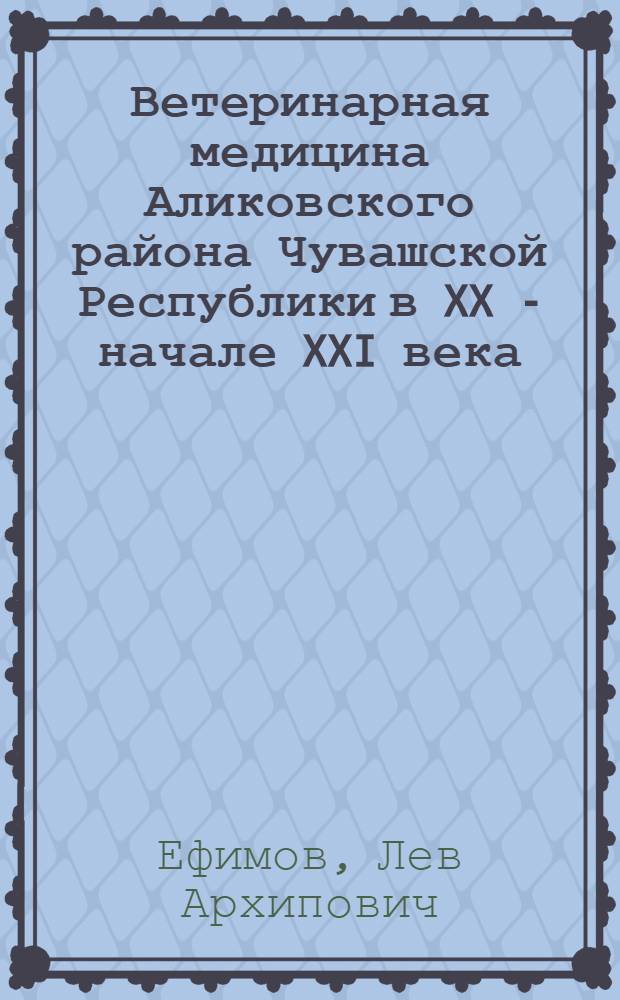 Ветеринарная медицина Аликовского района Чувашской Республики в XX - начале XXI века : монография