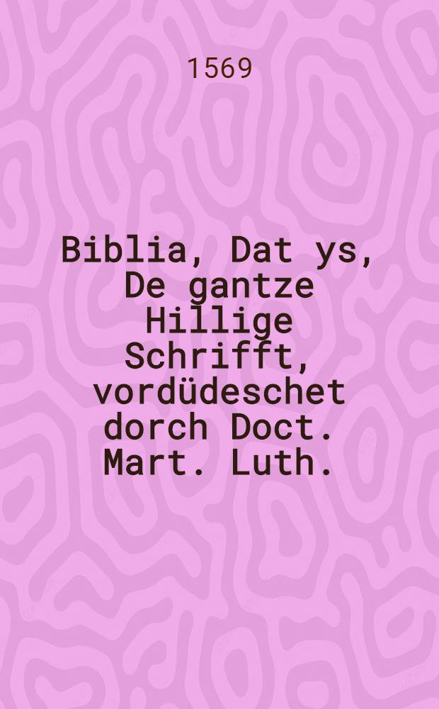 Biblia, Dat ys, De gantze Hillige Schrifft, vordüdeschet dorch Doct. Mart. Luth.