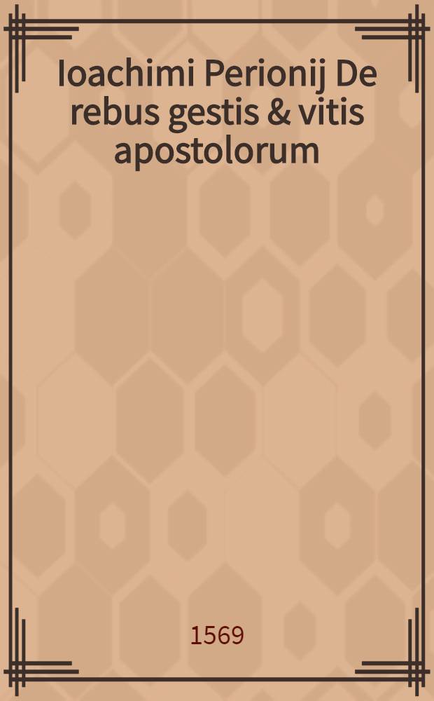 Ioachimi Perionij De rebus gestis & vitis apostolorum // Abdiae Babyloniae ... De historia certaminis apostolici