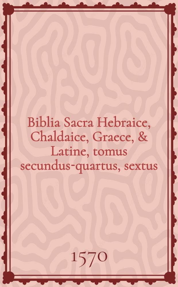 [Biblia Sacra Hebraice, Chaldaice, Graece, & Latine, tomus secundus-quartus, sextus]