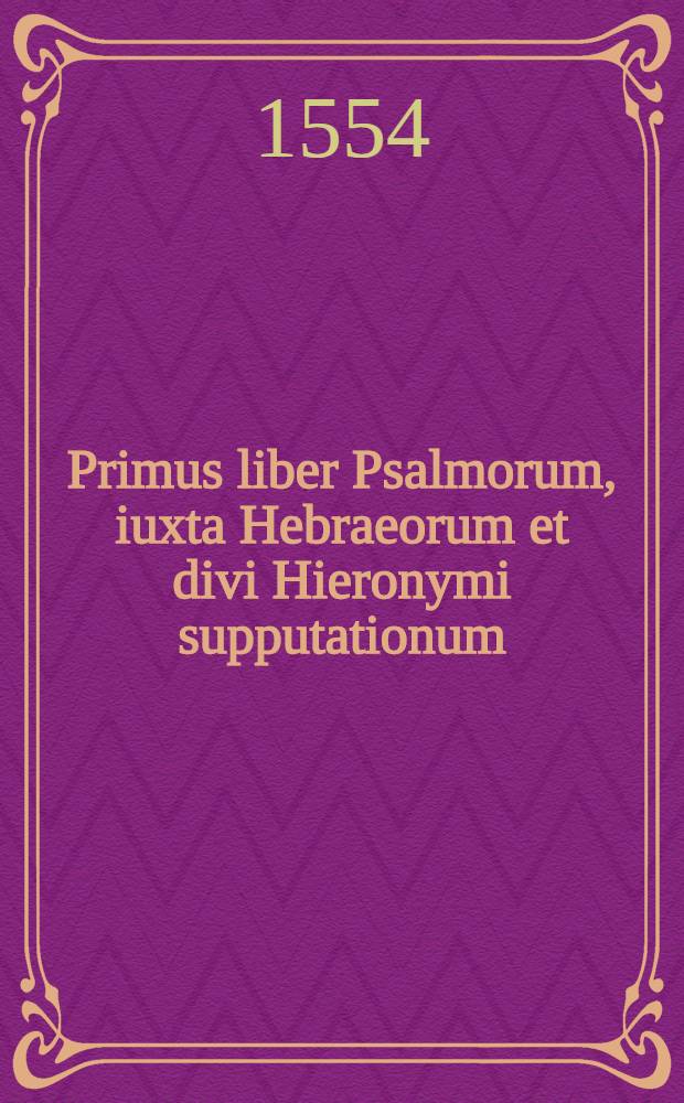 Primus liber Psalmorum, iuxta Hebraeorum et divi Hieronymi supputationum