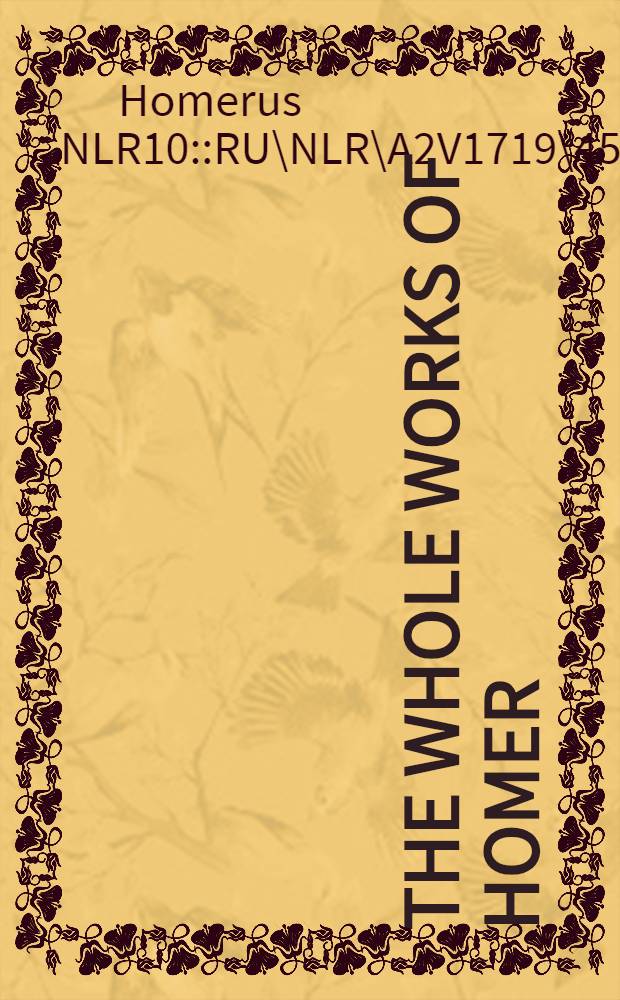 The whole works of Homer; prince of poetts in his Iliads, and Odysses.