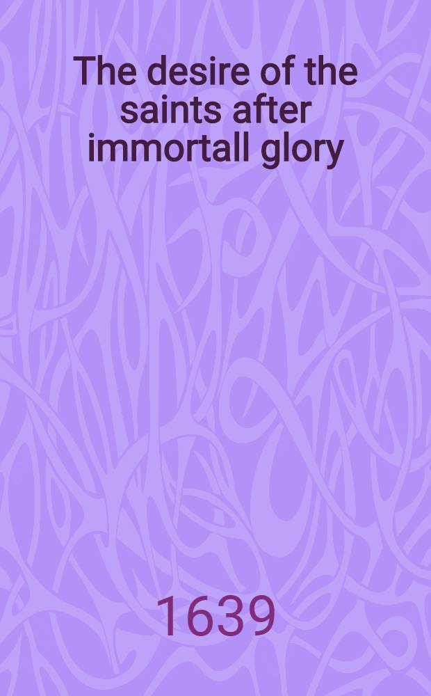 The desire of the saints after immortall glory // Thrēnoikos