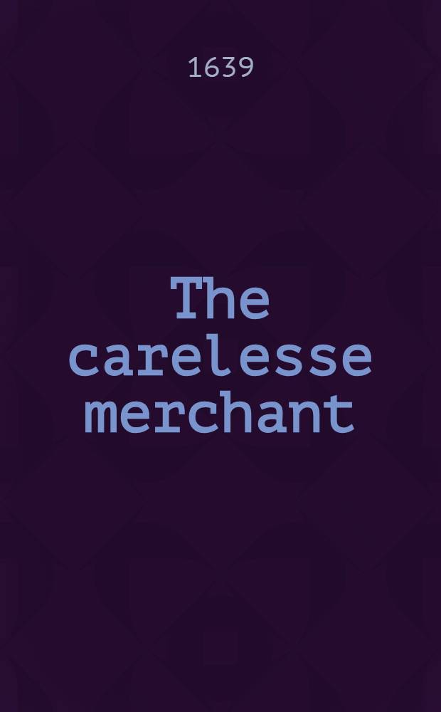The carelesse merchant; or, The wofull losse of the precious soule // Thrēnoikos