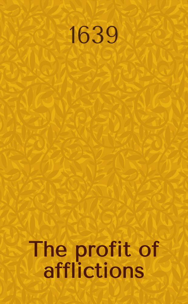 The profit of afflictions: or, Gods ayme in his corrections // Thrēnoikos