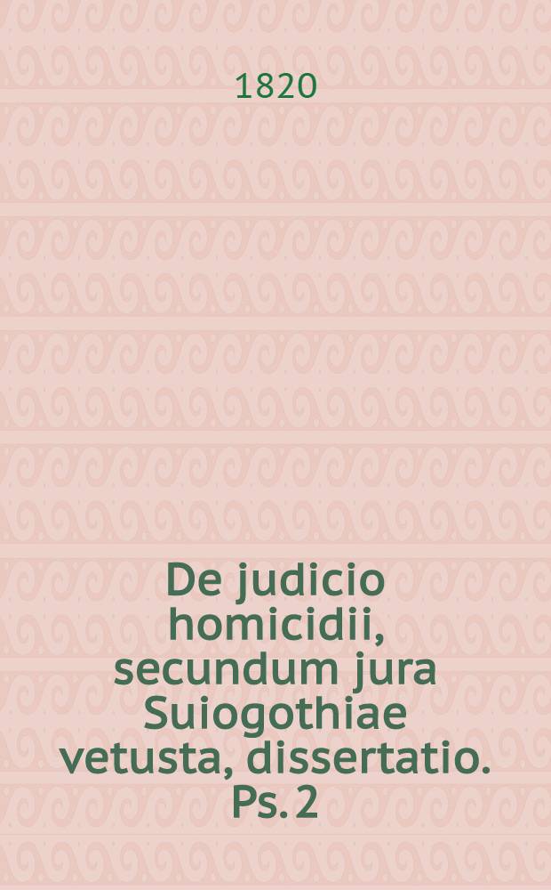 De judicio homicidii, secundum jura Suiogothiae vetusta, dissertatio. Ps. 2 : ... respondente Laurentio Frederico Montén, Gothoburgensi ... die XX Dec. MDCCCXX.