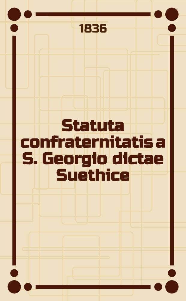Statuta confraternitatis a S. Georgio dictae Suethice : e cod. mscr. bibliothecae reg. acad. Upsal