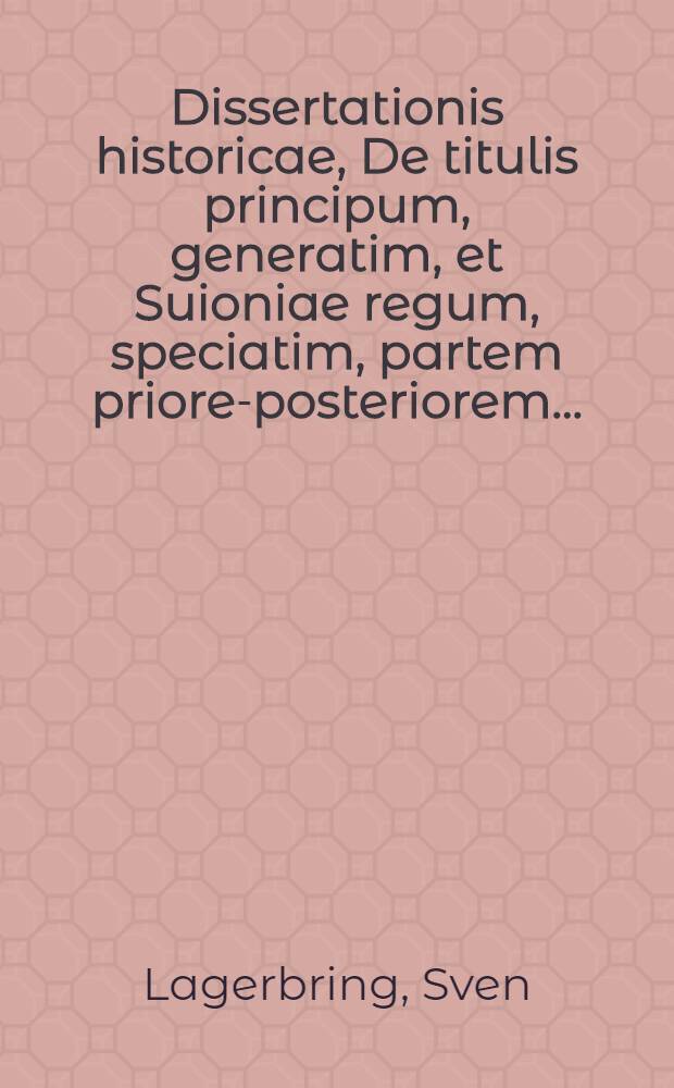 ... Dissertationis historicae, De titulis principum, generatim, et Suioniae regum, speciatim, partem priorem-[posteriorem] ...
