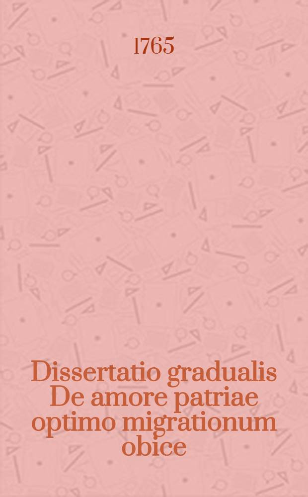 ... Dissertatio gradualis De amore patriae optimo migrationum obice