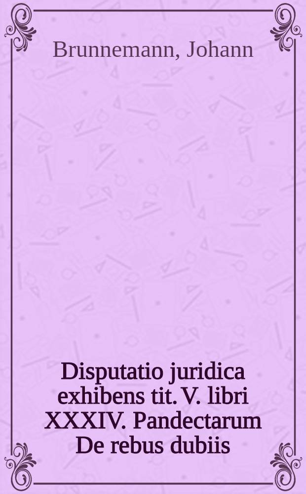 Disputatio juridica exhibens tit. V. libri XXXIV. Pandectarum De rebus dubiis