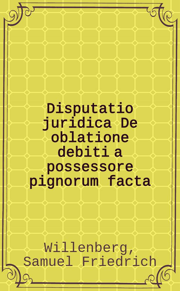 ... Disputatio juridica De oblatione debiti a possessore pignorum facta