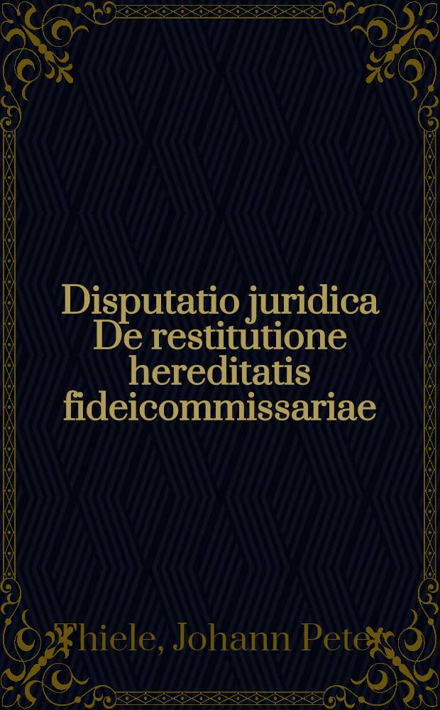 ... Disputatio juridica De restitutione hereditatis fideicommissariae