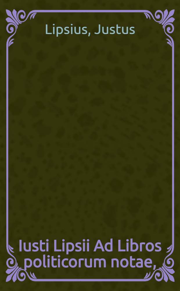 Iusti Lipsii Ad Libros politicorum notae,; et De una religione liber