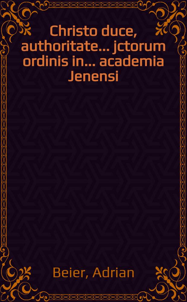 Christo duce, authoritate ... jctorum ordinis in ... academia Jenensi