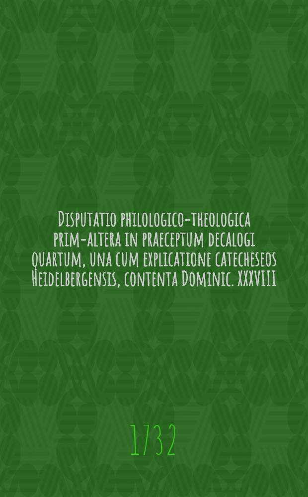 Disputatio philologico-theologica prima-[altera] in praeceptum decalogi quartum, una cum explicatione catecheseos Heidelbergensis, contenta Dominic. XXXVIII. quaest. 101. ... [2] : ... prima et secunda, quam ... sub praesidio ... D. Francisci Fabricii, S. S. Th. Doct. ... submittit Johannes Reinhard. Mencke, Clivo-Clivensis, ad diem 2. Aprilis ...