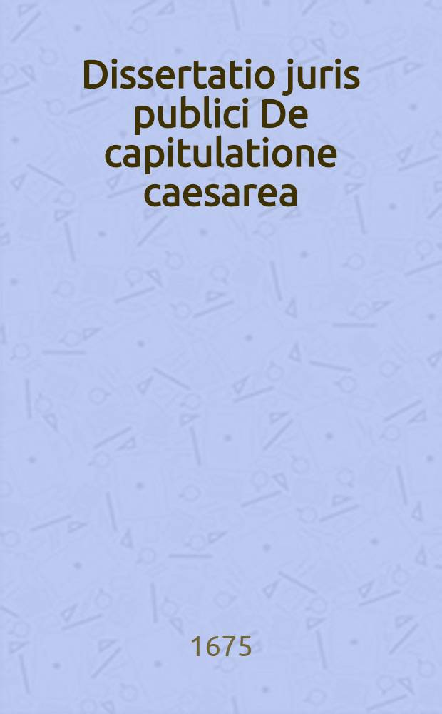 ... Dissertatio juris publici De capitulatione caesarea
