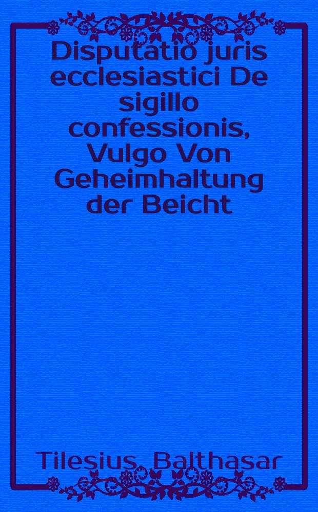 Disputatio juris ecclesiastici De sigillo confessionis, Vulgo Von Geheimhaltung der Beicht