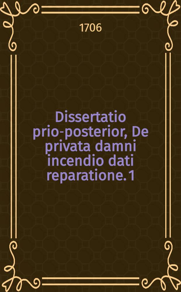 Dissertatio prior-[posterior], De privata damni incendio dati reparatione. 1 : ... sistit ... Johannes Georgius Nicolai, Regiom. Pruss. ... anno MDCCVI. die 12. Martii