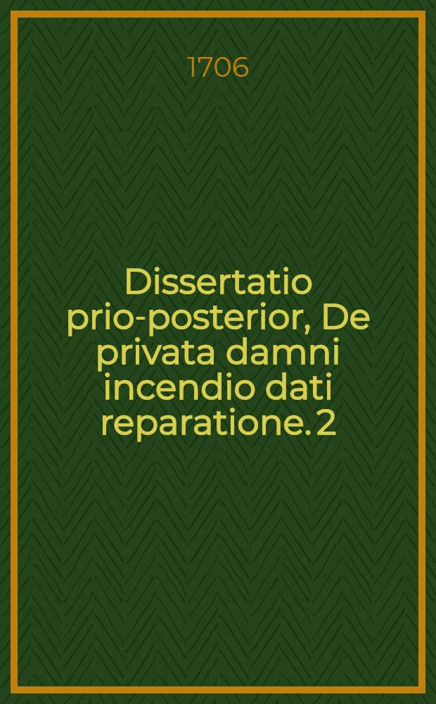 Dissertatio prior-[posterior], De privata damni incendio dati reparatione. 2 : ... subjicit Daniel Nicolai, Regiom. Pruss. ... anno MDCCVI. die 15. Martii
