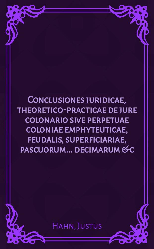[Conclusiones juridicae, theoretico-practicae de jure colonario sive perpetuae coloniae emphyteuticae, feudalis, superficiariae, pascuorum ... decimarum &c.