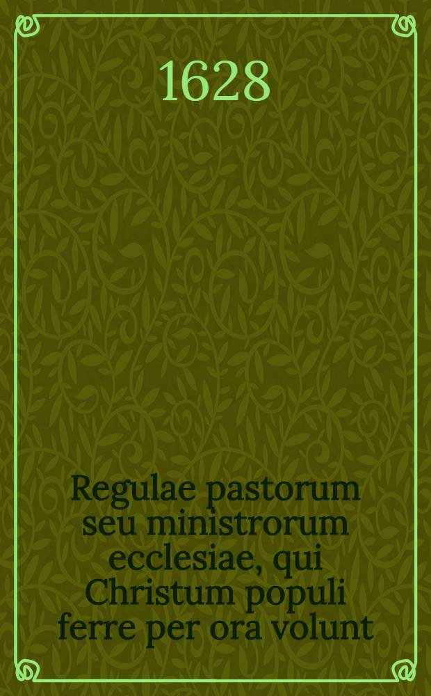 Regulae pastorum seu ministrorum ecclesiae, qui Christum populi ferre per ora volunt = Nütze und nötige Regeln für Pfarrherrn und Diener der Kirchen, welche des Herrn Christi Lehre und Ehre weit auβbreiten wollen // ... Johannis Tarnovii Dissertatio de dicto apostolico
