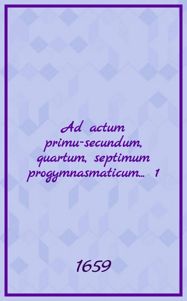 Ad actum primum-[secundum, quartum, septimum] progymnasmaticum ... 1 : ... mythologicum scilicet contra lites ...