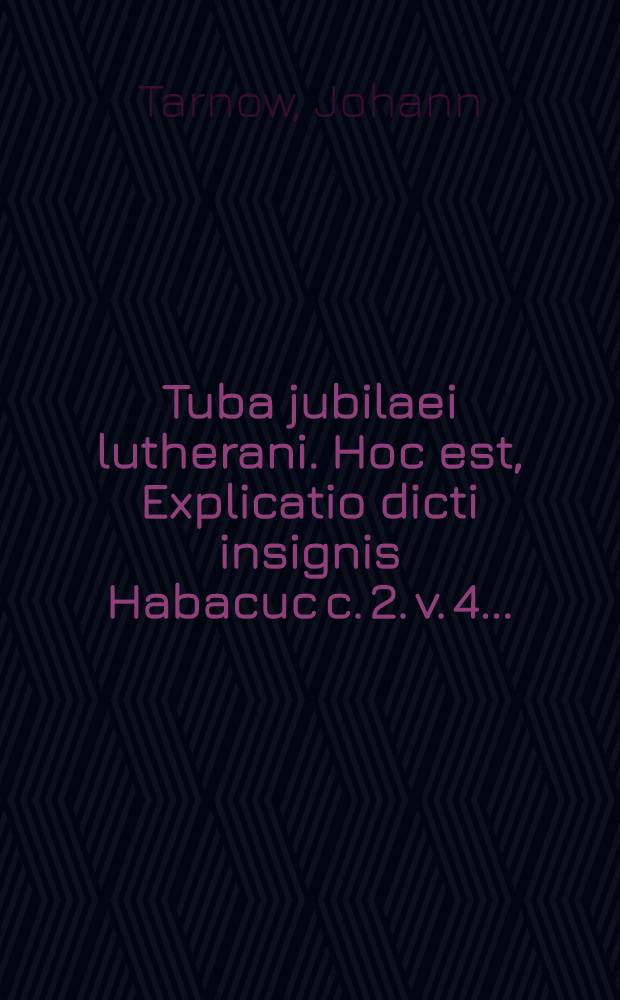 Tuba jubilaei lutherani. Hoc est, Explicatio dicti insignis Habacuc c. 2. v. 4. ...