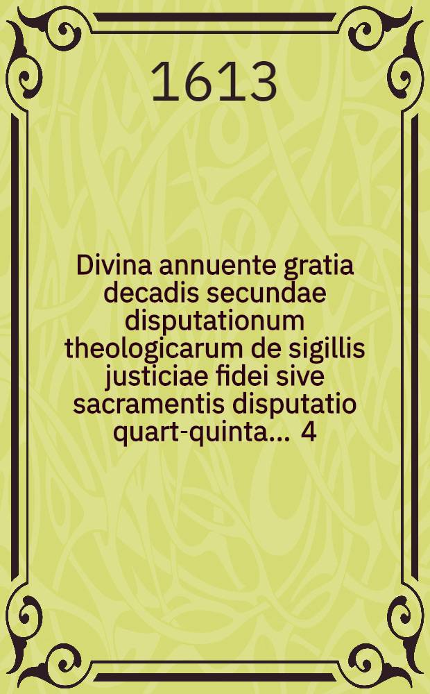 Divina annuente gratia decadis secundae disputationum theologicarum de sigillis justiciae fidei sive sacramentis disputatio quarta-[quinta] ... 4 : De sacramentali & spirituali manducatione & aliis internos & sacramentarios agitatis controversiis ... respondente Daniele Paulino Pannonio, disputabitur ad diem 16. Octob. ...