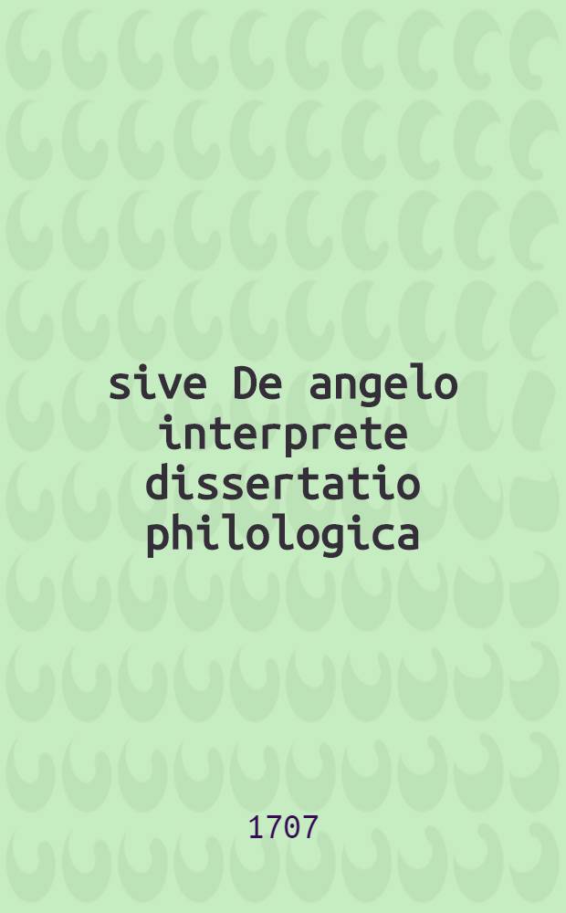 ... sive De angelo interprete dissertatio philologica; quam ad vindicandum illustrandumque locum Iobi XXXIII, 23. ...