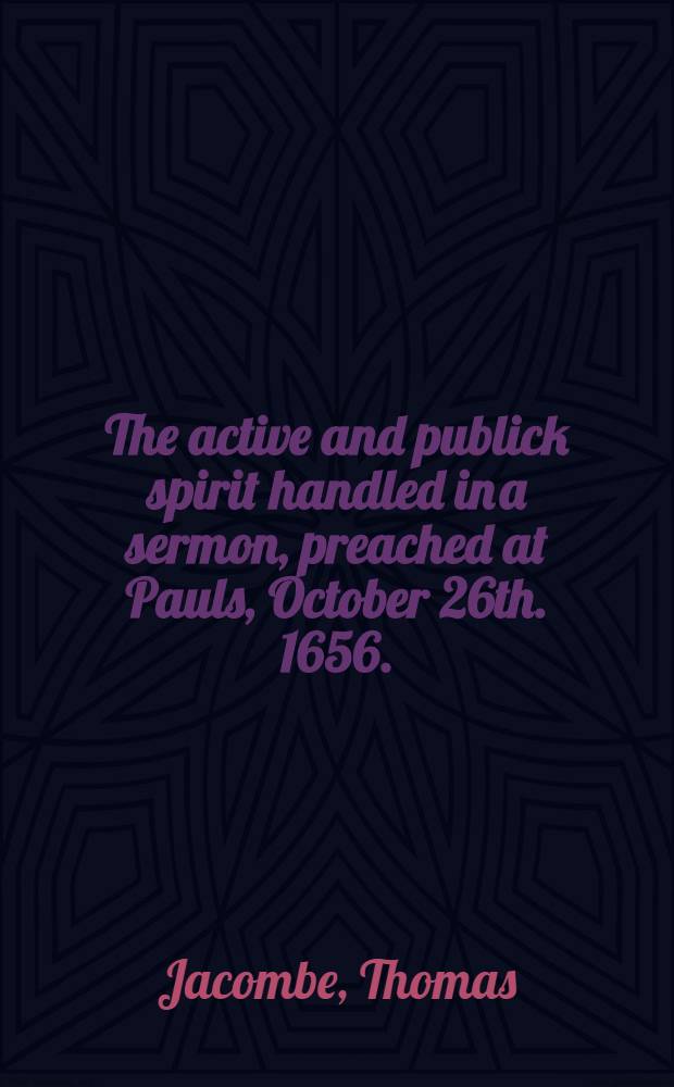 The active and publick spirit handled in a sermon, preached at Pauls, October 26th. 1656.