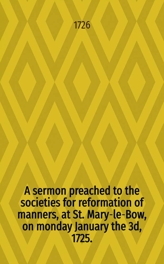 A sermon preached to the societies for reformation of manners, at St. Mary-le-Bow, on monday January the 3d, 1725.