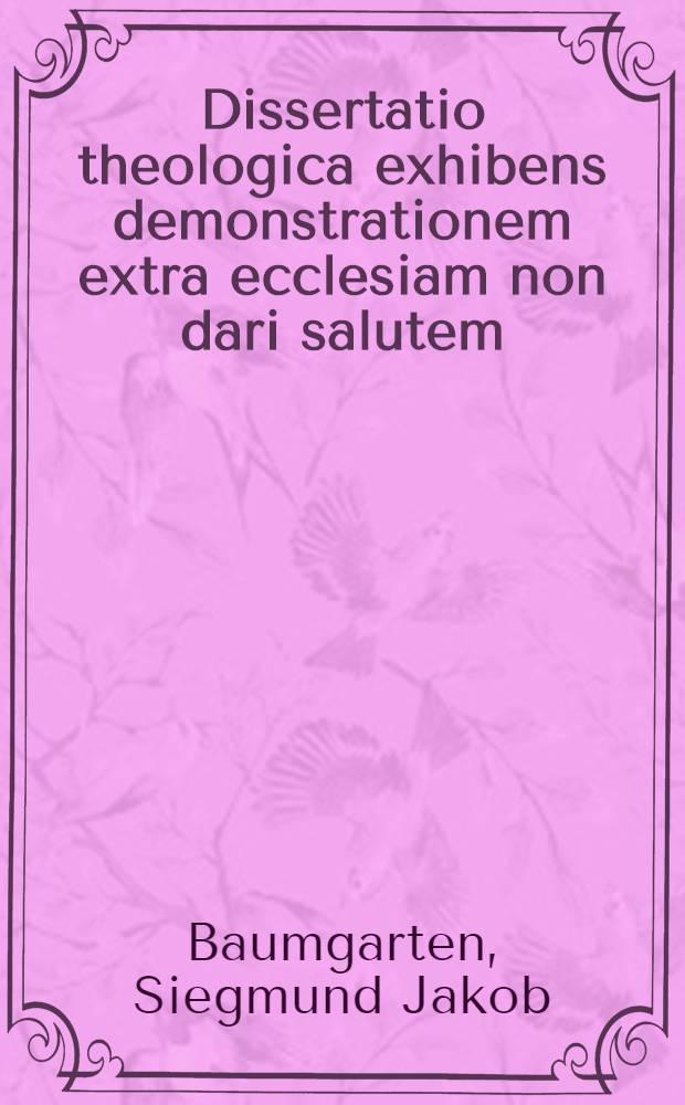 Dissertatio theologica exhibens demonstrationem extra ecclesiam non dari salutem