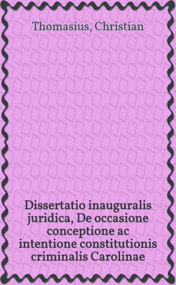 Dissertatio inauguralis juridica, De occasione conceptione ac intentione constitutionis criminalis Carolinae