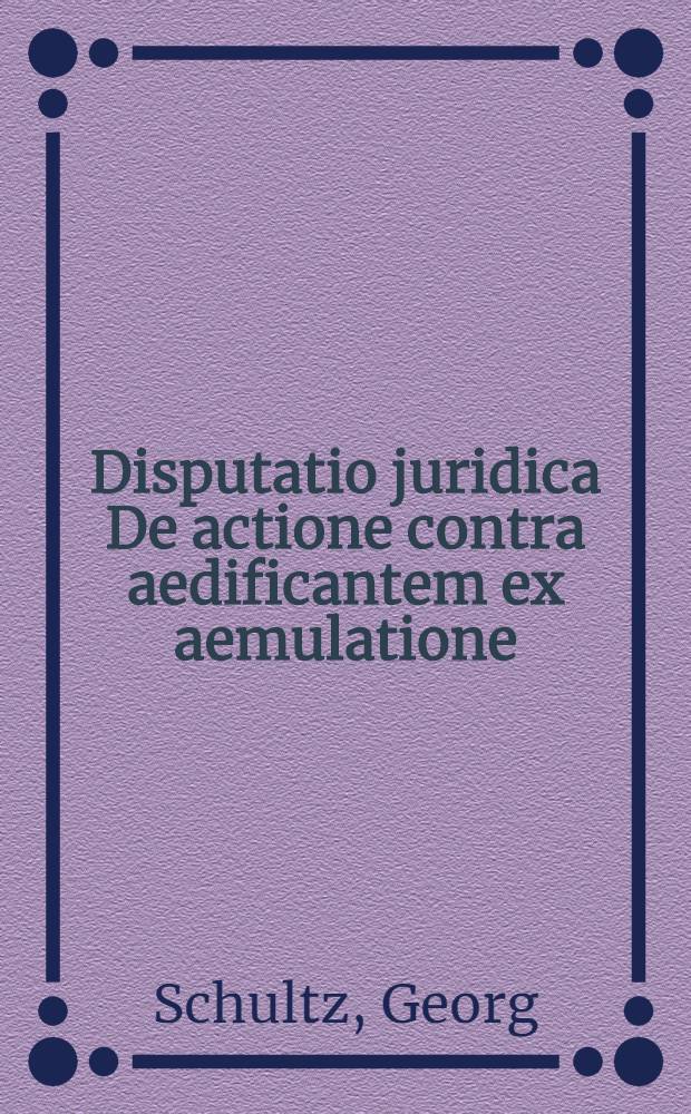 Disputatio juridica De actione contra aedificantem ex aemulatione