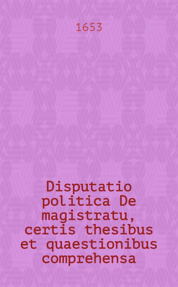 Disputatio politica De magistratu, certis thesibus et quaestionibus comprehensa