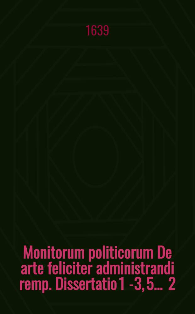 Monitorum politicorum De arte feliciter administrandi remp. Dissertatio 1 [-3, 5] ... 2 : ... Circa consiliarios & legatos occupata ... respondente Georgio Gerdes, Lubec. ... ad diem 25. Junij ...
