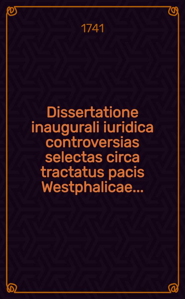 Dissertatione inaugurali iuridica controversias selectas circa tractatus pacis Westphalicae ...