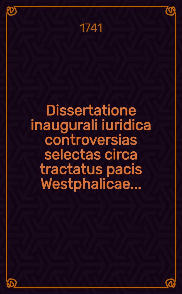 Dissertatione inaugurali iuridica controversias selectas circa tractatus pacis Westphalicae ...