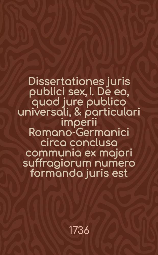 Dissertationes juris publici sex, I. De eo, quod jure publico universali, & particulari imperii Romano-Germanici circa conclusa communia ex majori suffragiorum numero formanda juris est. II. De fundamentis, atque historia exceptionum a jure suffragiorum majorum in comitiis imp. Rom. Germ. III. De causis religionis a jure suffragiorum majorum exceptis. IV. De causis & juribus singulorum a jure suffragiorum majorum exceptis. V. De causis, ubi status in partes eunt, a jure suffragiorum majorum exceptis. VI. De eo, quod circa causas collectarum a jure suffragiorum majorum eximendas, vel non eximendas juris est. 2 : De fundamentis atque historia exceptionum a jure majorum in conventibus imperii tam universalibus quam particularibus ...