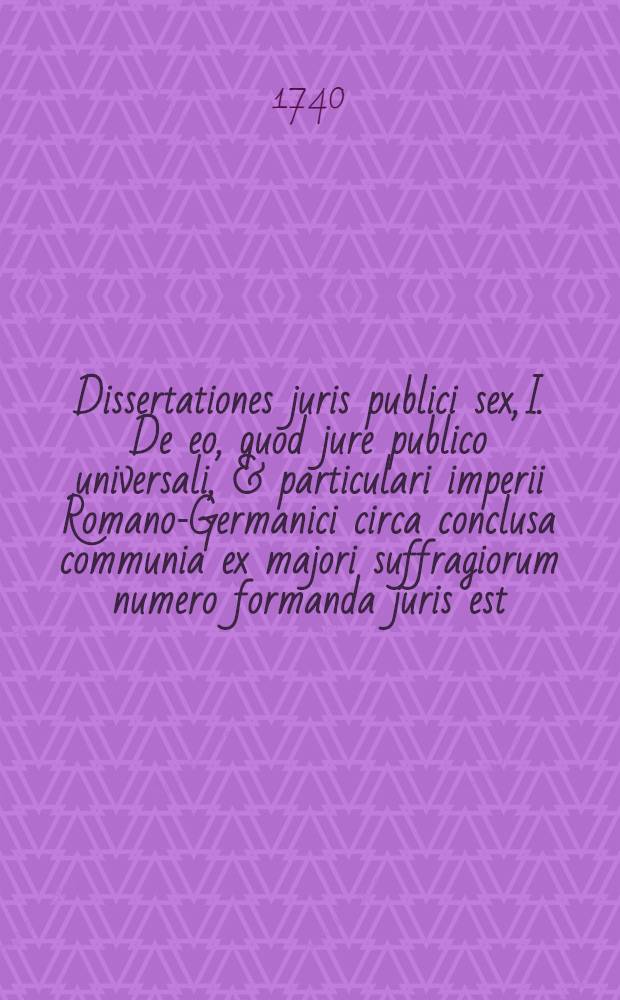 Dissertationes juris publici sex, I. De eo, quod jure publico universali, & particulari imperii Romano-Germanici circa conclusa communia ex majori suffragiorum numero formanda juris est. II. De fundamentis, atque historia exceptionum a jure suffragiorum majorum in comitiis imp. Rom. Germ. III. De causis religionis a jure suffragiorum majorum exceptis. IV. De causis & juribus singulorum a jure suffragiorum majorum exceptis. V. De causis, ubi status in partes eunt, a jure suffragiorum majorum exceptis. VI. De eo, quod circa causas collectarum a jure suffragiorum majorum eximendas, vel non eximendas juris est. 5 : De causis, in quibus status imperii in partes eunt, a jure suffragiorum majorum exceptis, quam ... submittit ... Christoph. Frideric. Sünder-dictus-Mahler Staffelsteinensis ... die 26. Martii anno 1740.