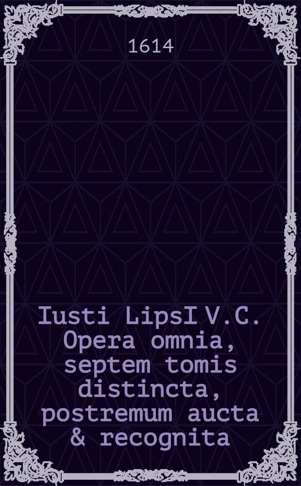 Iusti LipsI V.C. Opera omnia, septem tomis distincta, postremum aucta & recognita