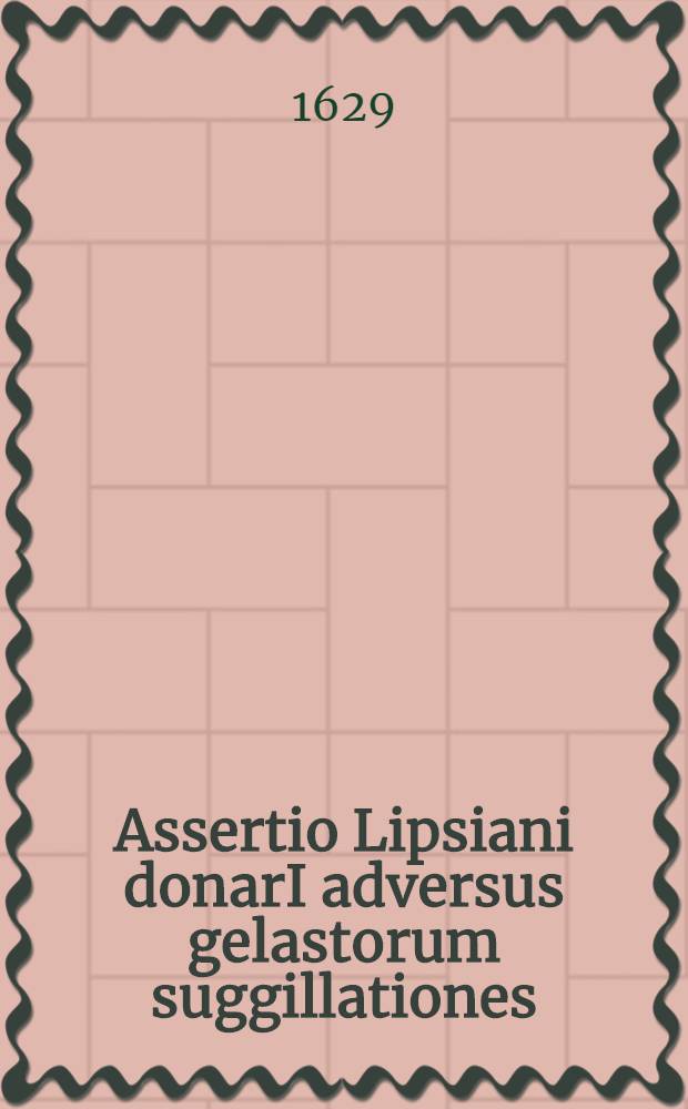 Assertio Lipsiani donarI adversus gelastorum suggillationes // Iusti LipsI ... fama postuma
