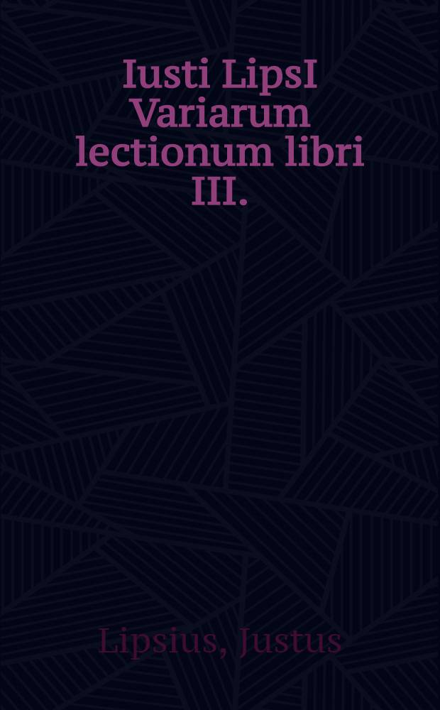 Iusti LipsI Variarum lectionum libri III. // ... Opera omnia quae ad criticam ...
