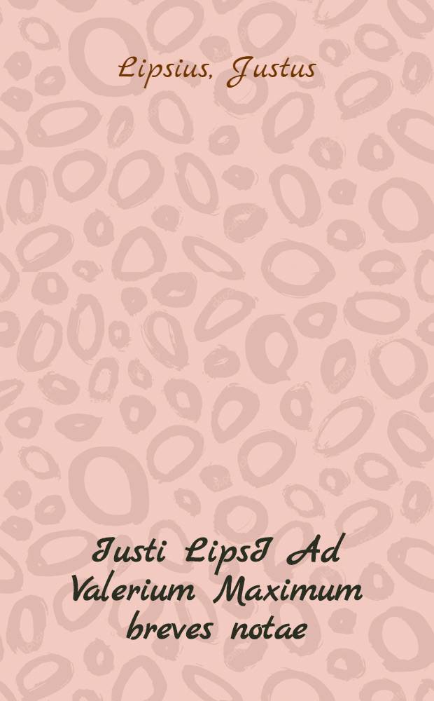 Iusti LipsI Ad Valerium Maximum breves notae // ... Opera omnia quae ad criticam ...